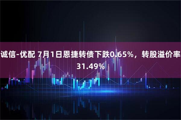 诚信-优配 7月1日恩捷转债下跌0.65%，转股溢价率31.49%