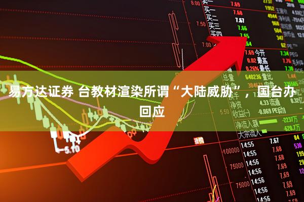 易方达证券 台教材渲染所谓“大陆威胁”，国台办回应