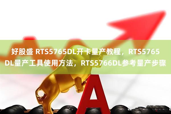 好股盛 RTS5765DL开卡量产教程，RTS5765DL量产工具使用方法，RTS5766DL参考量产步骤