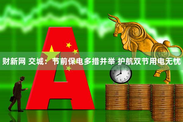 财新网 交城：节前保电多措并举 护航双节用电无忧