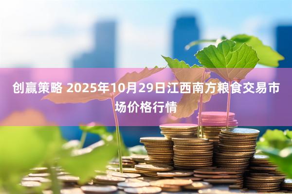 创赢策略 2025年10月29日江西南方粮食交易市场价格行情